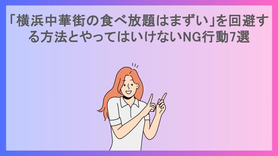 「横浜中華街の食べ放題はまずい」を回避する方法とやってはいけないNG行動7選